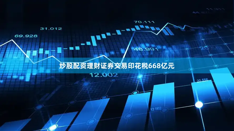 炒股配资理财证券交易印花税668亿元