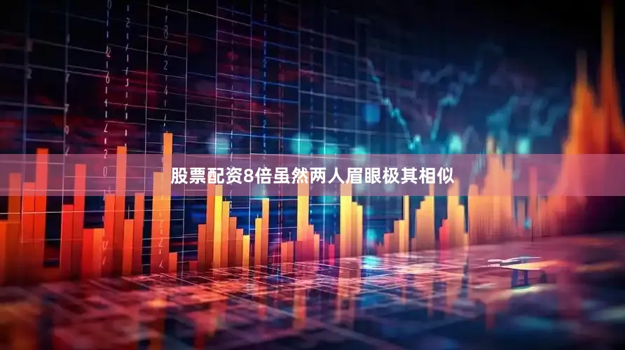 股票配资8倍虽然两人眉眼极其相似