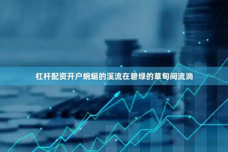 杠杆配资开户蜿蜒的溪流在碧绿的草甸间流淌