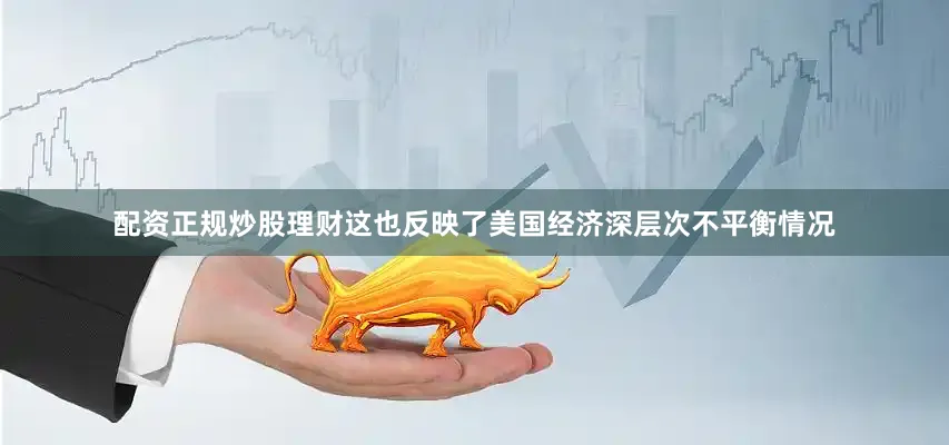 配资正规炒股理财这也反映了美国经济深层次不平衡情况