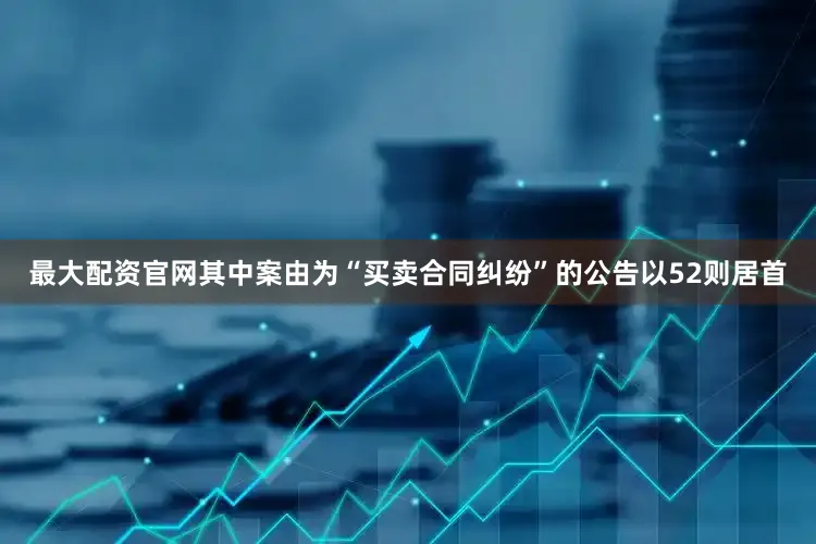最大配资官网其中案由为“买卖合同纠纷”的公告以52则居首