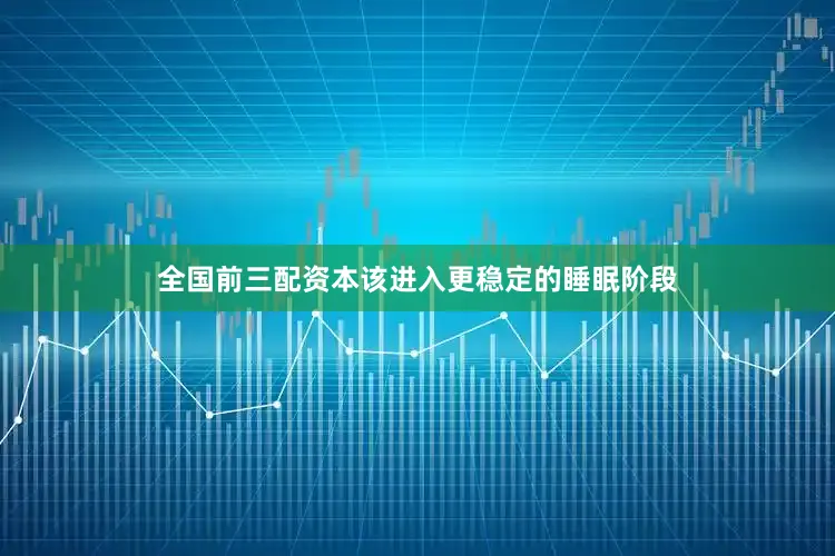全国前三配资本该进入更稳定的睡眠阶段