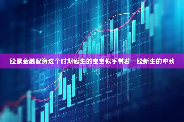 股票金融配资这个时期诞生的宝宝似乎带着一股新生的冲劲