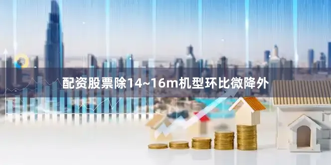 配资股票除14~16m机型环比微降外