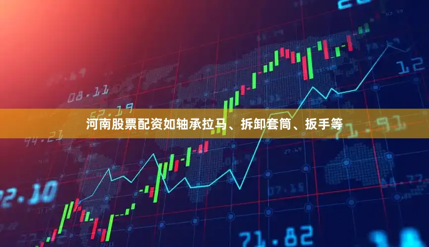 河南股票配资如轴承拉马、拆卸套筒、扳手等