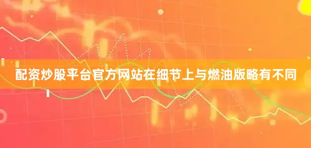 配资炒股平台官方网站在细节上与燃油版略有不同