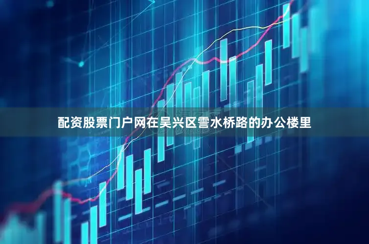 配资股票门户网在吴兴区霅水桥路的办公楼里