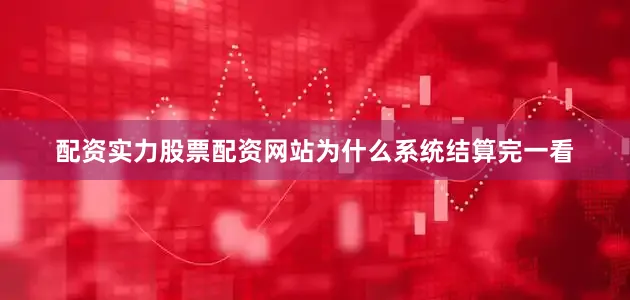 配资实力股票配资网站为什么系统结算完一看