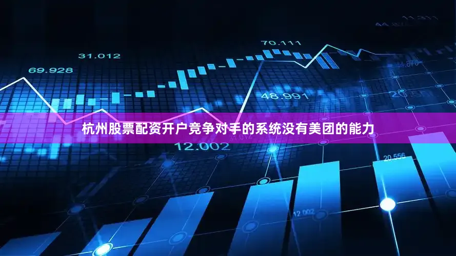 杭州股票配资开户竞争对手的系统没有美团的能力