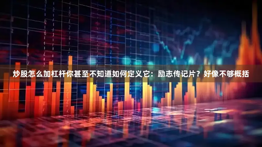 炒股怎么加杠杆你甚至不知道如何定义它：励志传记片？好像不够概括