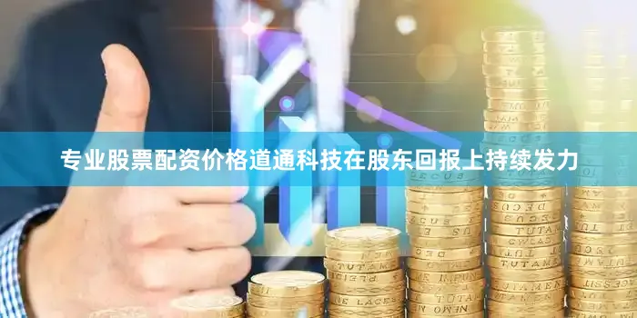 专业股票配资价格　　道通科技在股东回报上持续发力