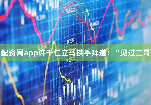 配资网app许千仁立马拱手拜道：“见过二哥