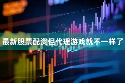 最新股票配资但代理游戏就不一样了