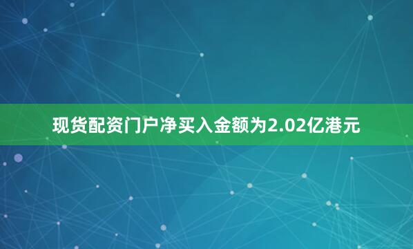 现货配资门户净买入金额为2.02亿港元