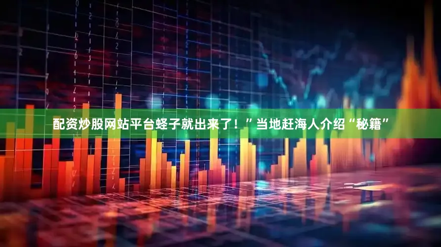 配资炒股网站平台蛏子就出来了！”当地赶海人介绍“秘籍”
