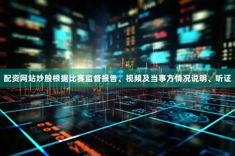 配资网站炒股根据比赛监督报告、视频及当事方情况说明、听证