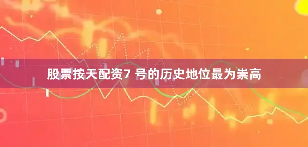 股票按天配资7 号的历史地位最为崇高
