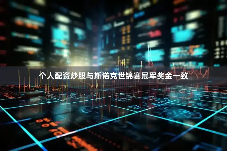 个人配资炒股与斯诺克世锦赛冠军奖金一致