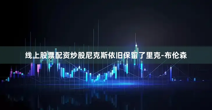 线上股票配资炒股尼克斯依旧保留了里克-布伦森
