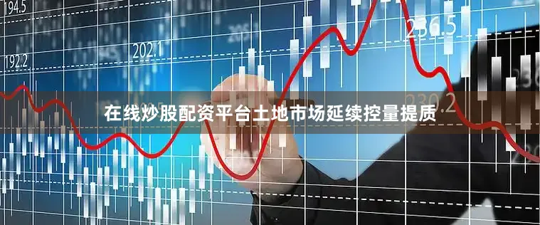 在线炒股配资平台土地市场延续控量提质