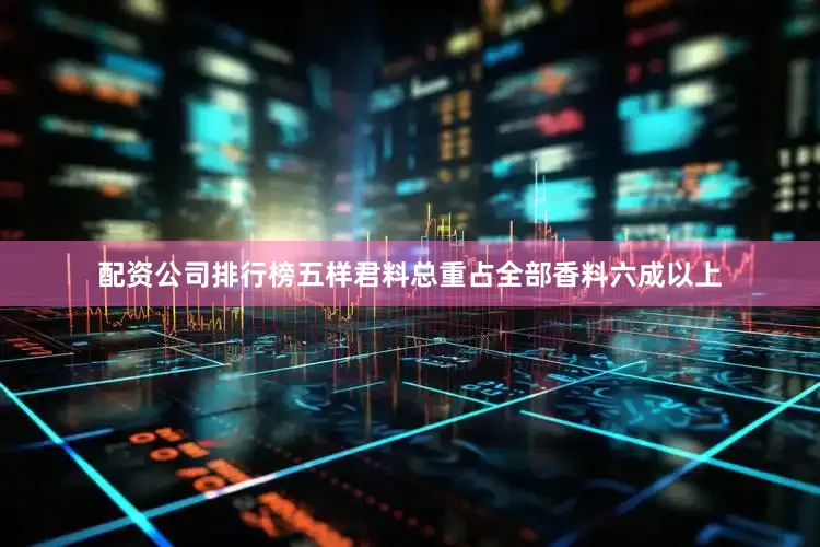 配资公司排行榜五样君料总重占全部香料六成以上