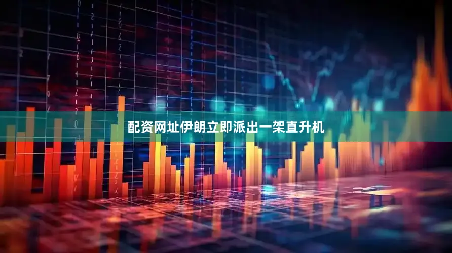 配资网址伊朗立即派出一架直升机