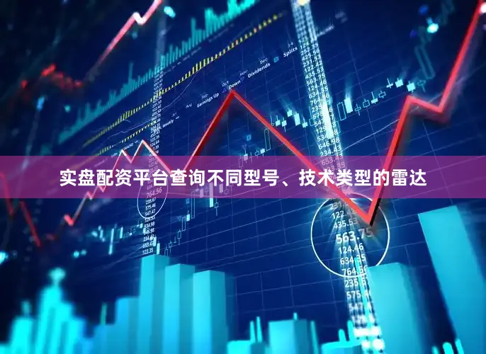 实盘配资平台查询不同型号、技术类型的雷达