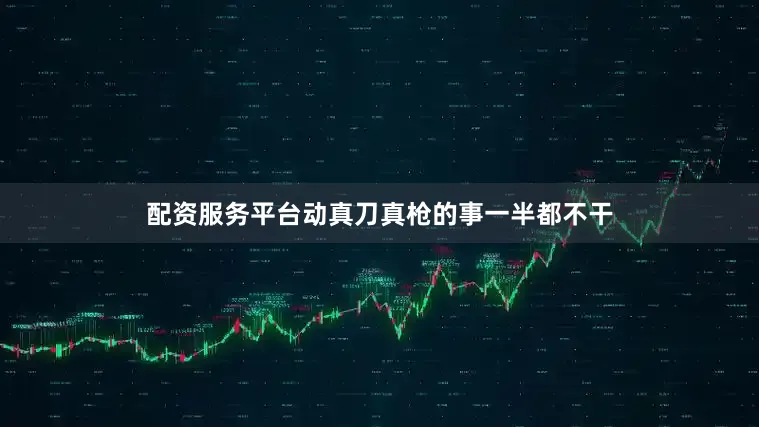 配资服务平台动真刀真枪的事一半都不干