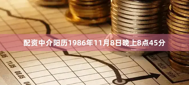 配资中介阳历1986年11月8日晚上8点45分