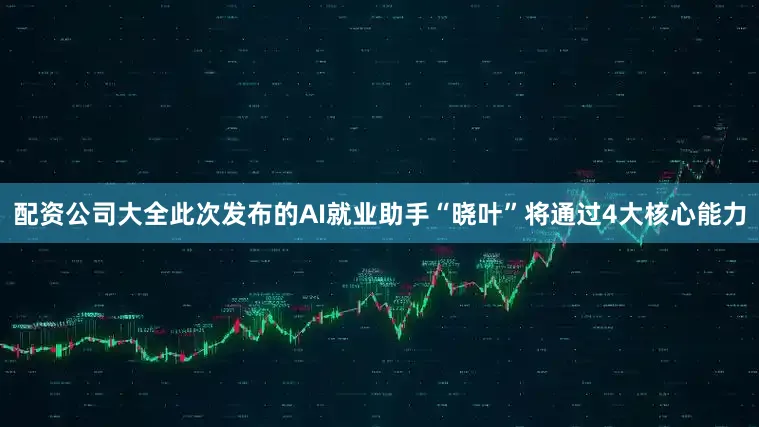 配资公司大全此次发布的AI就业助手“晓叶”将通过4大核心能力