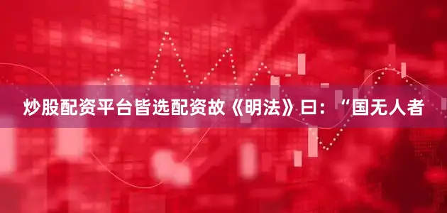 炒股配资平台皆选配资故《明法》曰:“国无人者
