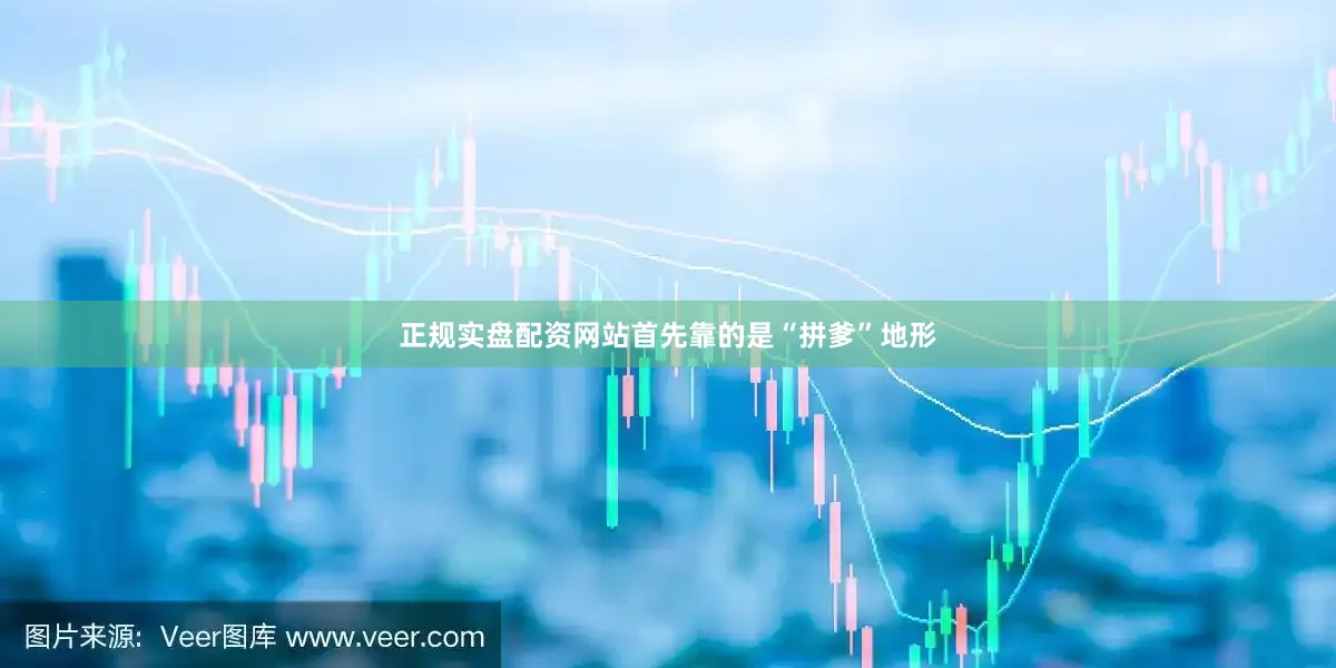 正规实盘配资网站首先靠的是“拼爹”地形