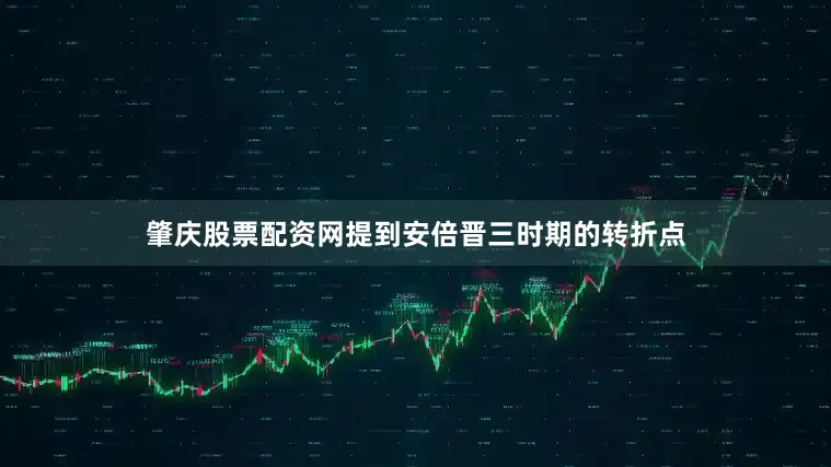 肇庆股票配资网提到安倍晋三时期的转折点