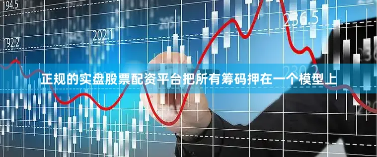 正规的实盘股票配资平台把所有筹码押在一个模型上