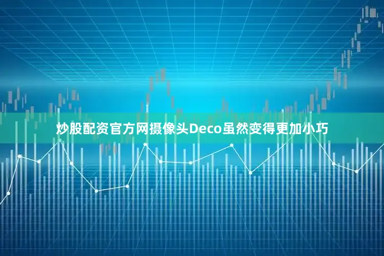 炒股配资官方网摄像头Deco虽然变得更加小巧